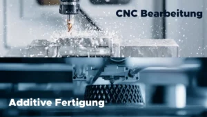 cnc bearbeitung vs additive fertigung